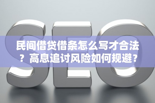 民间借贷借条怎么写才合法？高息追讨风险如何规避？