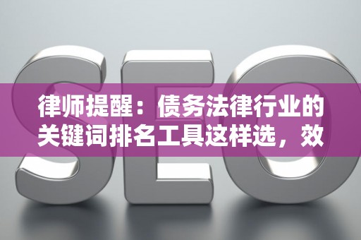律师提醒：债务法律行业的关键词排名工具这样选，效果提升300%