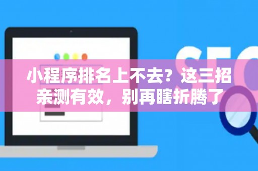 小程序排名上不去？这三招亲测有效，别再瞎折腾了