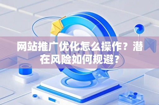 网站推广优化怎么操作？潜在风险如何规避？