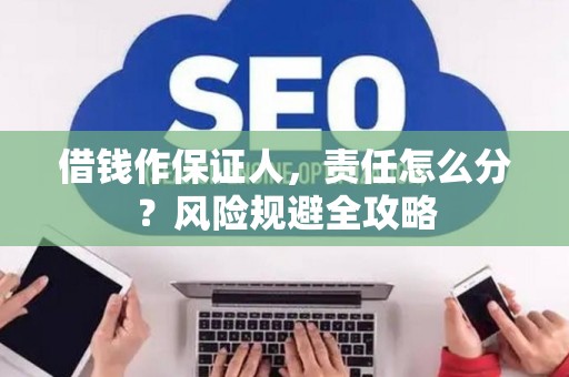 借钱作保证人，责任怎么分？风险规避全攻略