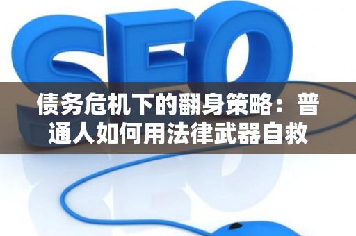 债务危机下的翻身策略：普通人如何用法律武器自救