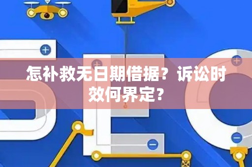 怎补救无日期借据？诉讼时效何界定？