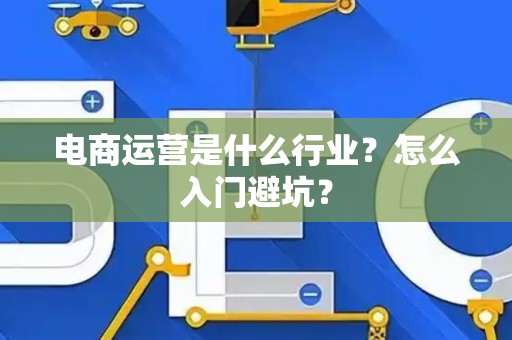 电商运营是什么行业?怎么入门避坑? 电商运营是什么行业?怎么入门避坑?
