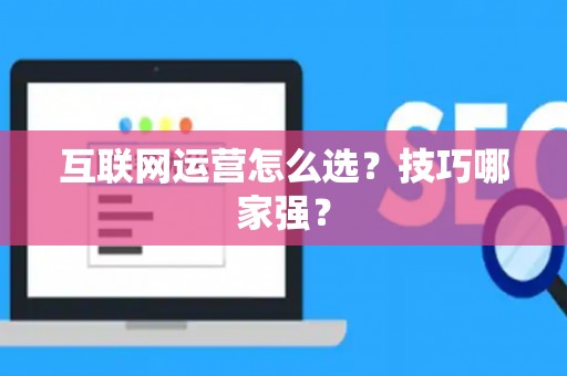 互联网运营怎么选？技巧哪家强？