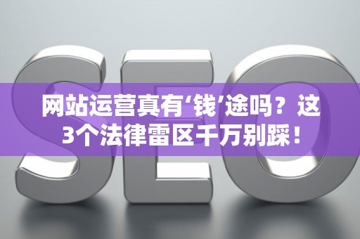 网站运营真有‘钱’途吗？这3个法律雷区千万别踩！