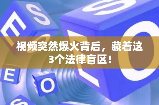 视频突然爆火背后，藏着这3个法律盲区！