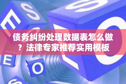 债务纠纷处理数据表怎么做？法律专家推荐实用模板