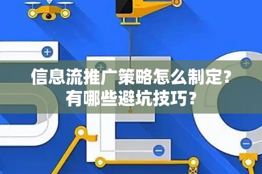 信息流推广策略怎么制定？有哪些避坑技巧？