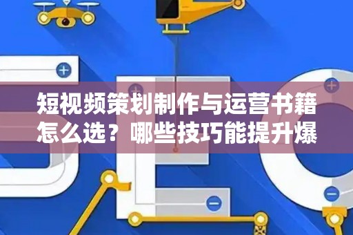 短视频策划制作与运营书籍怎么选？哪些技巧能提升爆款率？