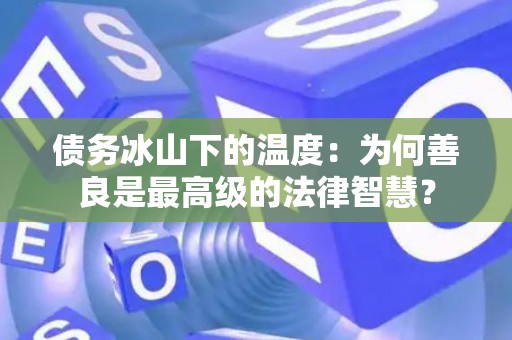 债务冰山下的温度：为何善良是最高级的法律智慧？