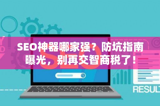 SEO神器哪家强?防坑指南曝光,别再交智商税了! SEO神器哪家强?防坑指南曝光,别再交智商税了!