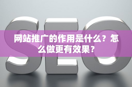 网站推广的作用是什么？怎么做更有效果？